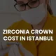 zirconia crown istanbul cost price