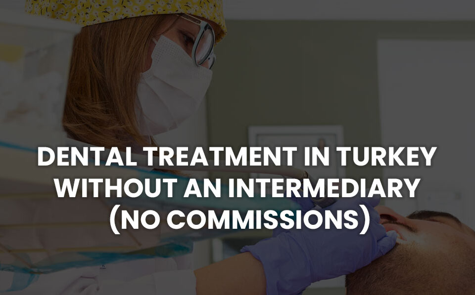 Dental Treatment in Turkey Without an Intermediary (No Commissions)