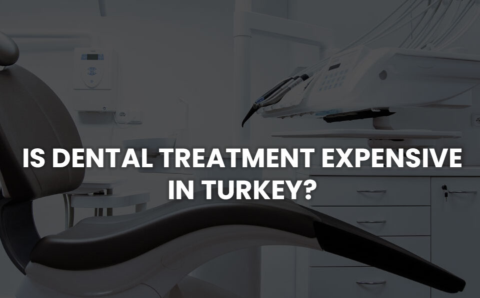 Is Dental Treatment Expensive in Turkey?